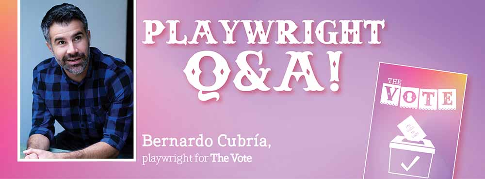 Playwright Q&A Bernardo Cubría playwright for The Vote: Web Banner